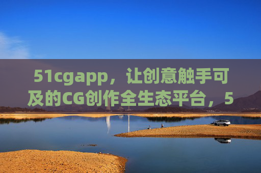 51cgapp,让创意触手可及的CG创作全生态平台,51cgapp,创意触手可及的CG创作全生态平台 51cgapp,让创意触手可及的CG创作全生态平台,51cgapp,创意触手可及的CG创作全生态平台