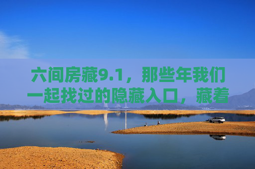 六间房藏9.1,那些年我们一起找过的隐藏入口,藏着多少青春密码?六间房隐藏入口,藏着9.1的青春密码 六间房藏9.1,那些年我们一起找过的隐藏入口,藏着多少青春密码?六间房隐藏入口,藏着9.1的青春密码