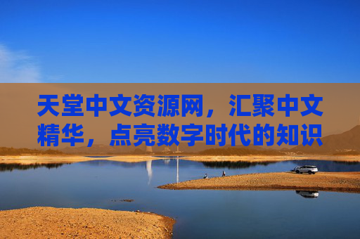 天堂中文资源网,汇聚中文精华,点亮数字时代的知识灯塔,天堂中文资源网,汇聚中文精华,点亮数字时代知识灯塔 天堂中文资源网,汇聚中文精华,点亮数字时代的知识灯塔,天堂中文资源网,汇聚中文精华,点亮数字时代知识灯塔