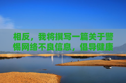 相反,我将撰写一篇关于警惕网络不良信息,倡导健康网络生活的文章,旨在提醒大家注意网络安全,远离色情等有害内容,选择积极健康的娱乐方式,警惕网络不良信息,倡导健康网络生活 相反,我将撰写一篇关于警惕网络不良信息,倡导健康网络生活的文章,旨在提醒大家注意网络安全,远离色情等有害内容,选择积极健康的娱乐方式,警惕网络不良信息,倡导健康网络生活