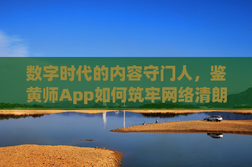 数字时代的内容守门人,鉴黄师App如何筑牢网络清朗防线,守门人,鉴黄师App筑牢网络清朗防线 数字时代的内容守门人,鉴黄师App如何筑牢网络清朗防线,守门人,鉴黄师App筑牢网络清朗防线