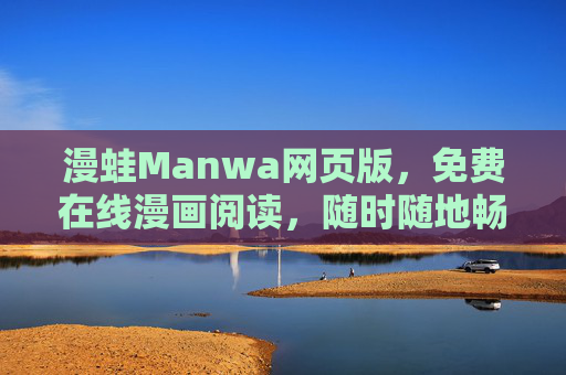 漫蛙Manwa网页版,免费在线漫画阅读,随时随地畅享二次元世界,漫蛙Manwa,免费在线漫画,随时随地畅享二次元 漫蛙Manwa网页版,免费在线漫画阅读,随时随地畅享二次元世界,漫蛙Manwa,免费在线漫画,随时随地畅享二次元
