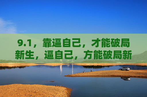 9.1,靠逼自己,才能破局新生,逼自己,方能破局新生 9.1,靠逼自己,才能破局新生,逼自己,方能破局新生