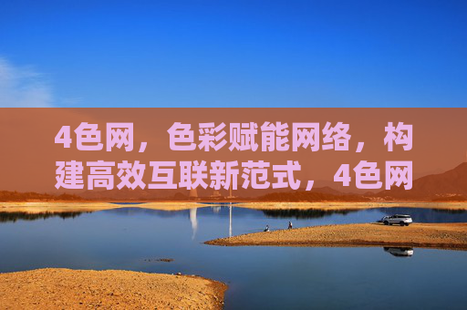 4色网，色彩赋能网络，构建高效互联新范式，4色网，色彩赋能，构建高效互联新范式