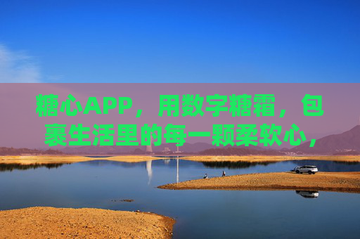 糖心APP,用数字糖霜,包裹生活里的每一颗柔软心,糖心APP,数字糖霜包裹每一颗柔软心 糖心APP,用数字糖霜,包裹生活里的每一颗柔软心,糖心APP,数字糖霜包裹每一颗柔软心