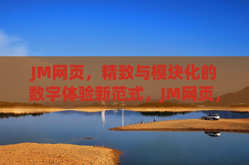 JM网页,精致与模块化的数字体验新范式,JM网页,精致模块化的数字体验新范式 JM网页,精致与模块化的数字体验新范式,JM网页,精致模块化的数字体验新范式