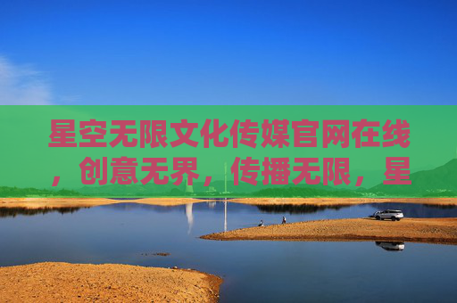 星空无限文化传媒官网在线,创意无界,传播无限,星空无限文化传媒官网,创意无界,传播无限 星空无限文化传媒官网在线,创意无界,传播无限,星空无限文化传媒官网,创意无界,传播无限