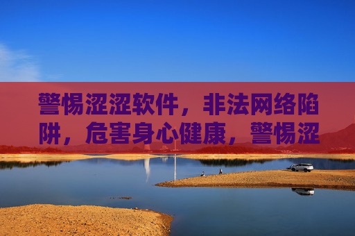 警惕涩涩软件,非法网络陷阱,危害身心健康,警惕涩涩软件非法网络陷阱,危害身心健康 警惕涩涩软件,非法网络陷阱,危害身心健康,警惕涩涩软件非法网络陷阱,危害身心健康