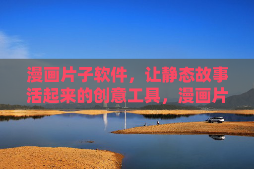 漫画片子软件，让静态故事活起来的创意工具，漫画片子软件，让静态故事活起来的创意工具