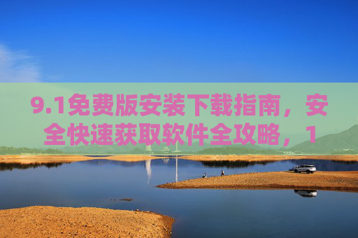 9.1免费版安装下载指南,安全快速获取软件全攻略,1免费版安全快速安装下载全攻略 9.1免费版安装下载指南,安全快速获取软件全攻略,1免费版安全快速安装下载全攻略