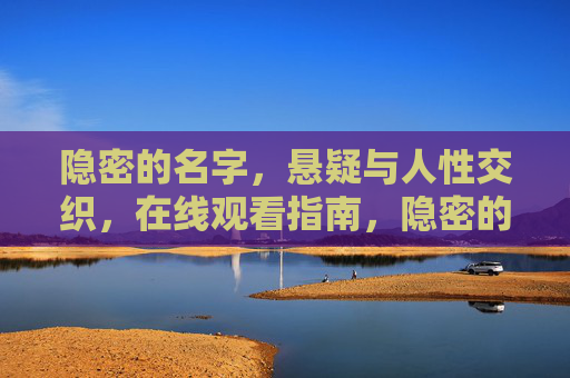 隐密的名字,悬疑与人性交织,在线观看指南,隐密的名字,悬疑与人性交织在线观看指南 隐密的名字,悬疑与人性交织,在线观看指南,隐密的名字,悬疑与人性交织在线观看指南