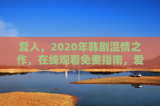 爱人，2020年韩剧温情之作，在线观看免费指南，爱人2020年温情韩剧在线观看免费指南