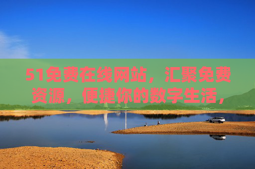 51免费在线网站，汇聚免费资源，便捷你的数字生活，51免费在线，免费资源汇聚，便捷数字生活