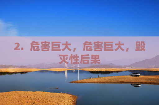 2. 危害巨大,危害巨大,毁灭性后果 2. 危害巨大,危害巨大,毁灭性后果