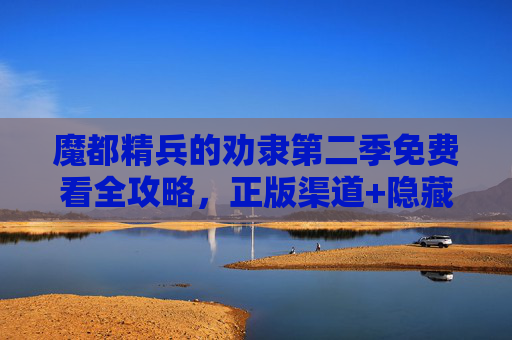 魔都精兵的劝隶第二季免费看全攻略,正版渠道+隐藏福利,速速收藏!魔都精兵的劝隶第二季免费看全攻略,正版渠道+隐藏福利速藏! 魔都精兵的劝隶第二季免费看全攻略,正版渠道+隐藏福利,速速收藏!魔都精兵的劝隶第二季免费看全攻略,正版渠道+隐藏福利速藏!