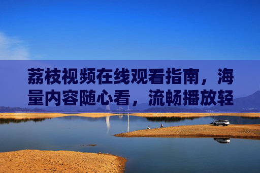 荔枝视频在线观看指南,海量内容随心看,流畅播放轻松享,荔枝视频在线观看指南,海量内容随心看,流畅播放轻松享 荔枝视频在线观看指南,海量内容随心看,流畅播放轻松享,荔枝视频在线观看指南,海量内容随心看,流畅播放轻松享