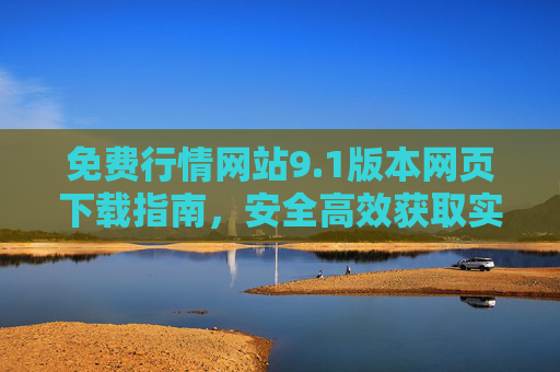 免费行情网站9.1版本网页下载指南,安全高效获取实时行情数据,免费行情网站9.1版本下载指南,安全高效获取实时行情数据 免费行情网站9.1版本网页下载指南,安全高效获取实时行情数据,免费行情网站9.1版本下载指南,安全高效获取实时行情数据