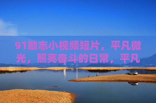 91励志小视频短片，平凡微光，照亮奋斗的日常，平凡微光，照亮奋斗日常