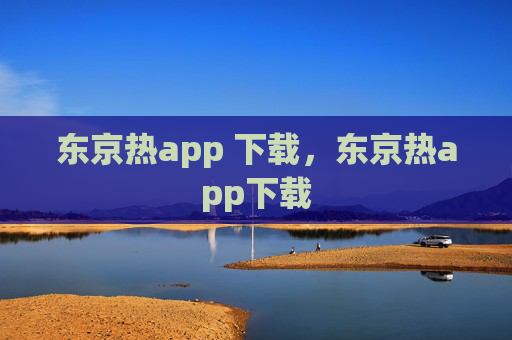 东京热app 下载,东京热app下载 东京热app 下载,东京热app下载