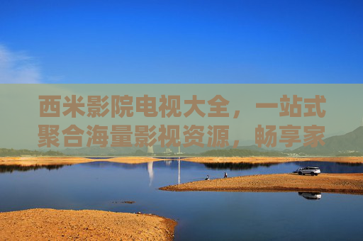 西米影院电视大全,一站式聚合海量影视资源,畅享家庭观影新体验,西米影院电视大全,一站式聚合海量影视资源,畅享家庭观影新体验 西米影院电视大全,一站式聚合海量影视资源,畅享家庭观影新体验,西米影院电视大全,一站式聚合海量影视资源,畅享家庭观影新体验