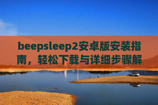 beepsleep2安卓版安装指南，轻松下载与详细步骤解析，beepsleep2安卓版安装指南，轻松下载与详细步骤解析
