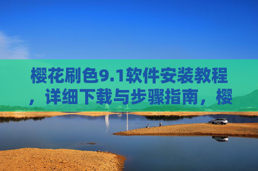 樱花刷色9.1软件安装教程,详细下载与步骤指南,樱花刷色9.1软件安装教程,详细下载与步骤指南 樱花刷色9.1软件安装教程,详细下载与步骤指南,樱花刷色9.1软件安装教程,详细下载与步骤指南