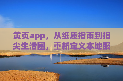 黄页app,从纸质指南到指尖生活圈,重新定义本地服务连接,黄页app,从纸质指南到指尖生活圈,重新定义本地服务连接 黄页app,从纸质指南到指尖生活圈,重新定义本地服务连接,黄页app,从纸质指南到指尖生活圈,重新定义本地服务连接