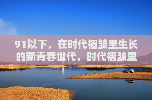 91以下,在时代褶皱里生长的新青春世代,时代褶皱里生长的新青春世代 91以下,在时代褶皱里生长的新青春世代,时代褶皱里生长的新青春世代