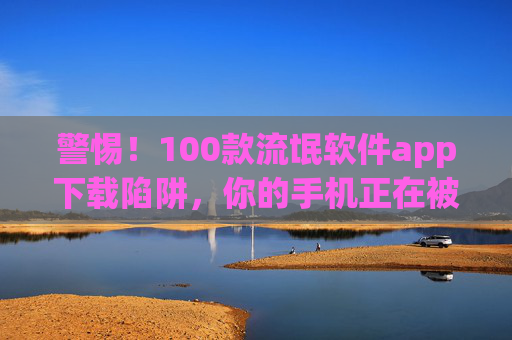 警惕!100款流氓软件app下载陷阱,你的手机正在被悄悄绑架,警惕!100款流氓软件下载陷阱,手机正被悄悄绑架 警惕!100款流氓软件app下载陷阱,你的手机正在被悄悄绑架,警惕!100款流氓软件下载陷阱,手机正被悄悄绑架
