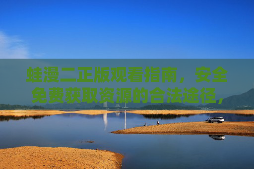 蛙漫二正版观看指南,安全免费获取资源的合法途径,蛙漫二正版观看指南,安全免费合法获取途径 蛙漫二正版观看指南,安全免费获取资源的合法途径,蛙漫二正版观看指南,安全免费合法获取途径