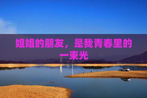 姐姐的朋友，是我青春里的一束光