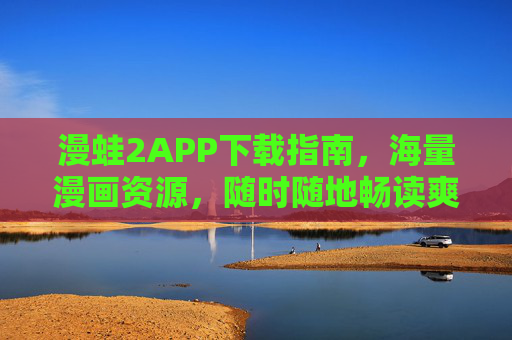 漫蛙2APP下载指南，海量漫画资源，随时随地畅读爽翻天！漫蛙2APP下载指南，海量漫画资源，随时随地畅读爽翻天