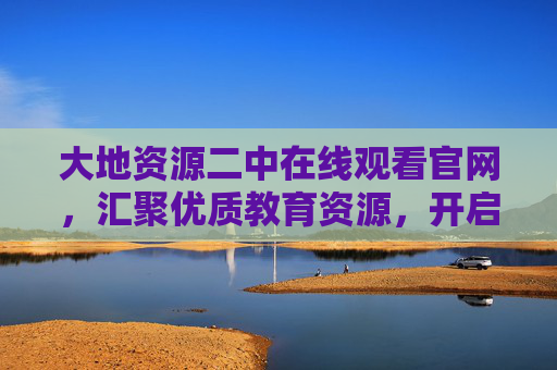 大地资源二中在线观看官网，汇聚优质教育资源，开启智慧学习新篇章，大地资源二中官网，汇聚优质教育资源，开启智慧学习新篇章