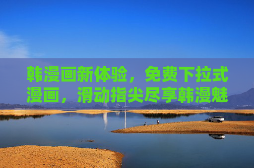 韩漫画新体验,免费下拉式漫画,滑动指尖尽享韩漫魅力,免费下拉式韩漫,滑动指尖尽享新体验 韩漫画新体验,免费下拉式漫画,滑动指尖尽享韩漫魅力,免费下拉式韩漫,滑动指尖尽享新体验