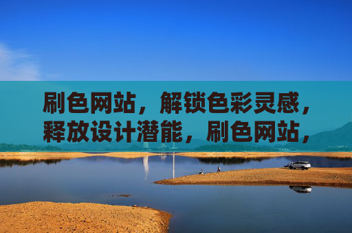 刷色网站，解锁色彩灵感，释放设计潜能，刷色网站，解锁色彩灵感，释放设计潜能