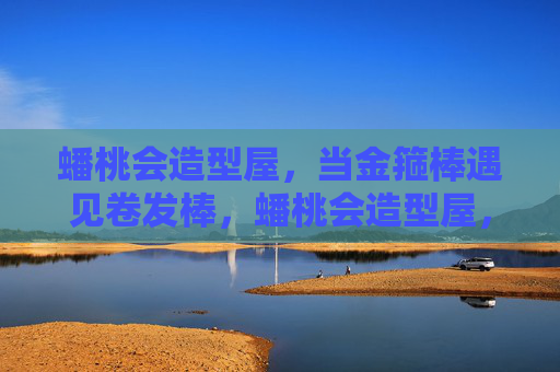 蟠桃会造型屋，当金箍棒遇见卷发棒，蟠桃会造型屋，金箍棒与卷发棒的奇幻碰撞