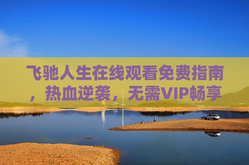 飞驰人生在线观看免费指南,热血逆袭,无需VIP畅享韩寒的赛车梦想,飞驰人生免费观看,热血逆袭,畅享韩寒赛车梦想 飞驰人生在线观看免费指南,热血逆袭,无需VIP畅享韩寒的赛车梦想,飞驰人生免费观看,热血逆袭,畅享韩寒赛车梦想