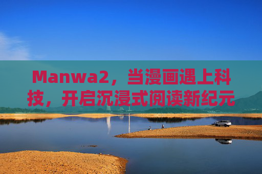 Manwa2,当漫画遇上科技,开启沉浸式阅读新纪元,Manwa2,漫画遇上科技,开启沉浸式阅读新纪元 Manwa2,当漫画遇上科技,开启沉浸式阅读新纪元,Manwa2,漫画遇上科技,开启沉浸式阅读新纪元