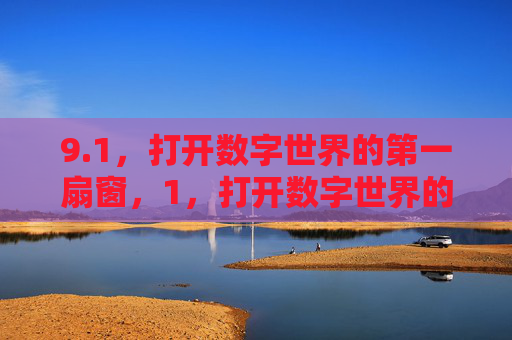 9.1,打开数字世界的第一扇窗,1,打开数字世界的第一扇窗 9.1,打开数字世界的第一扇窗,1,打开数字世界的第一扇窗