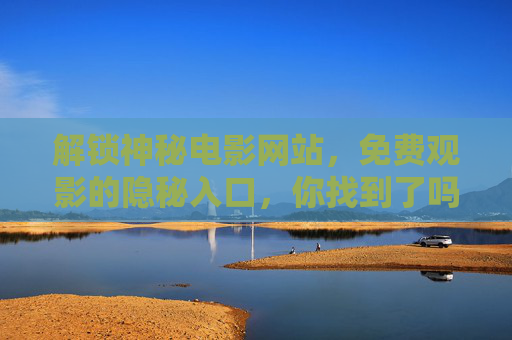 解锁神秘电影网站,免费观影的隐秘入口,你找到了吗?隐秘电影网站,免费观影入口,你找到了吗? 解锁神秘电影网站,免费观影的隐秘入口,你找到了吗?隐秘电影网站,免费观影入口,你找到了吗?