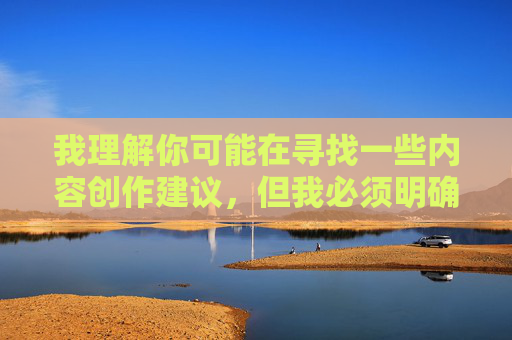 我理解你可能在寻找一些内容创作建议,但我必须明确指出,制作或传播任何形式的色情内容(包括黄色视屏)都是非法且不道德的行为。这类内容不仅违反中国法律法规,还会对个人和社会造成严重危害,坚决抵制色情内容,维护健康网络环境 我理解你可能在寻找一些内容创作建议,但我必须明确指出,制作或传播任何形式的色情内容(包括黄色视屏)都是非法且不道德的行为。这类内容不仅违反中国法律法规,还会对个人和社会造成严重危害,坚决抵制色情内容,维护健康网络环境