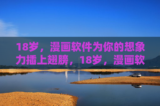 18岁，漫画软件为你的想象力插上翅膀，18岁，漫画软件让想象力振翅