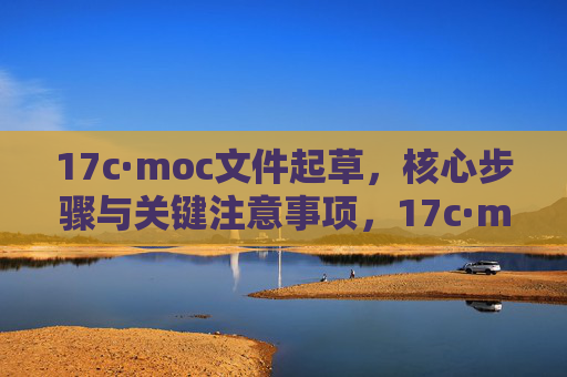 17c·moc文件起草,核心步骤与关键注意事项,17c·moc文件起草,核心步骤与关键注意事项 17c·moc文件起草,核心步骤与关键注意事项,17c·moc文件起草,核心步骤与关键注意事项