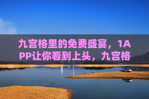 九宫格里的免费盛宴，1APP让你看到上头，九宫格免费盛宴，1APP让你上头