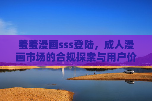羞羞漫画sss登陆,成人漫画市场的合规探索与用户价值,羞羞漫画sss登陆,成人漫画市场的合规探索与用户价值 羞羞漫画sss登陆,成人漫画市场的合规探索与用户价值,羞羞漫画sss登陆,成人漫画市场的合规探索与用户价值
