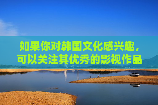 如果你对韩国文化感兴趣,可以关注其优秀的影视作品、音乐艺术、历史传统等正能量内容,这些不仅能拓宽视野,还能促进文化交流与理解。让我们共同维护网络空间的文明与秩序,对不良信息坚决说不,关注韩国文化正能量,促进交流与网络文明 如果你对韩国文化感兴趣,可以关注其优秀的影视作品、音乐艺术、历史传统等正能量内容,这些不仅能拓宽视野,还能促进文化交流与理解。让我们共同维护网络空间的文明与秩序,对不良信息坚决说不,关注韩国文化正能量,促进交流与网络文明