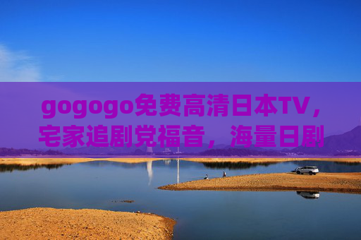 gogogo免费高清日本TV,宅家追剧党福音,海量日剧动漫随心看!宅家追剧党福音,免费高清日本TV,海量日剧动漫随心看 gogogo免费高清日本TV,宅家追剧党福音,海量日剧动漫随心看!宅家追剧党福音,免费高清日本TV,海量日剧动漫随心看