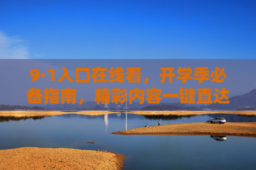 9·1入口在线看,开学季必备指南,精彩内容一键直达!开学季必备,9·1入口在线看,精彩内容一键直达 9·1入口在线看,开学季必备指南,精彩内容一键直达!开学季必备,9·1入口在线看,精彩内容一键直达