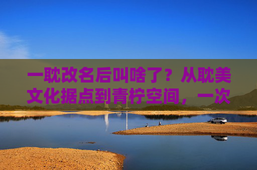 一耽改名后叫啥了？从耽美文化据点到青柠空间，一次品牌成长的破圈之旅，一耽更名青柠空间，从耽美据点到破圈成长的品牌进阶