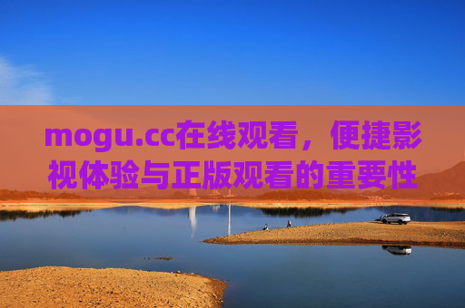 mogu.cc在线观看,便捷影视体验与正版观看的重要性,mogu.cc,便捷影视体验与正版观看的重要性 mogu.cc在线观看,便捷影视体验与正版观看的重要性,mogu.cc,便捷影视体验与正版观看的重要性